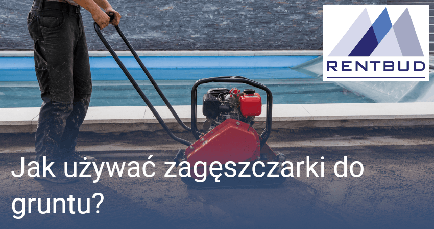 Jak używać zagęszczarki do gruntu?